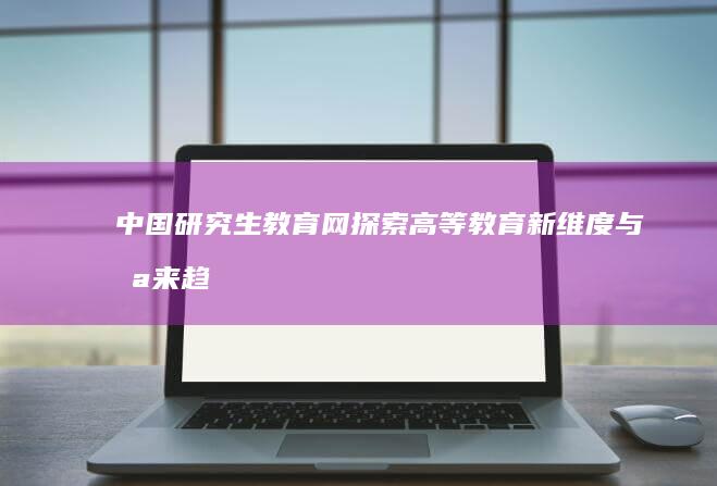 中国研究生教育网：探索高等教育新维度与未来趋势